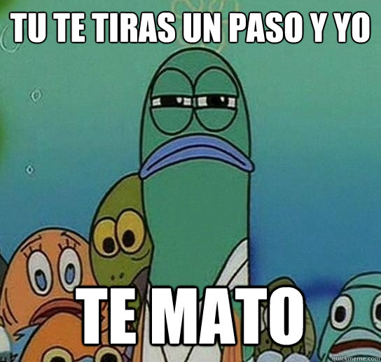 tu te tiras un paso y yo te mato  Serious fish SpongeBob