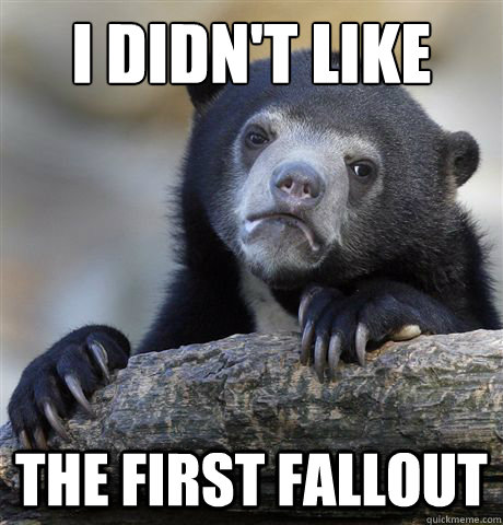 I Didn't like the first fallout  - I Didn't like the first fallout   Confession Bear