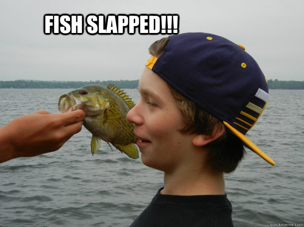 Fish slapped!!!  Fish Slapped