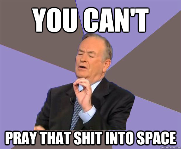 You can't Pray that shit into space  Bill O Reilly