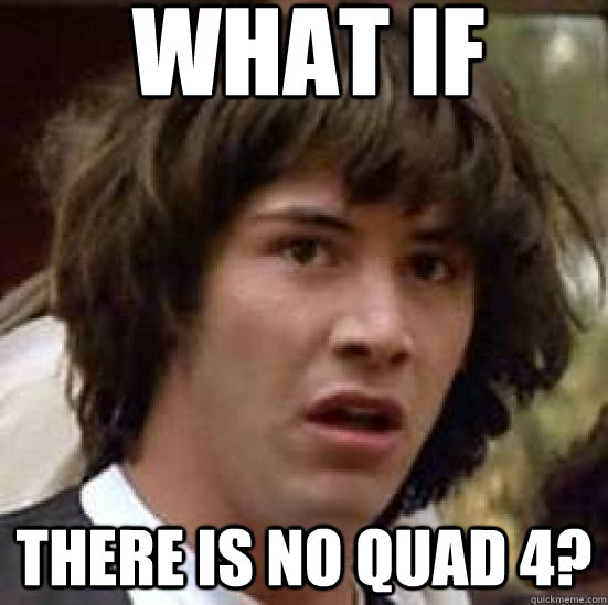 What if  there is no Quad 4?  conspiracy keanu