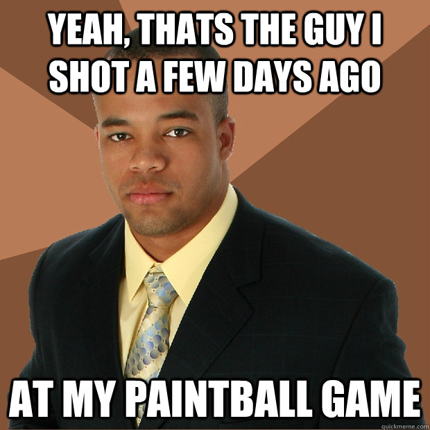 Yeah, thats the guy I shot a few days ago at my paintball game  Successful Black Man