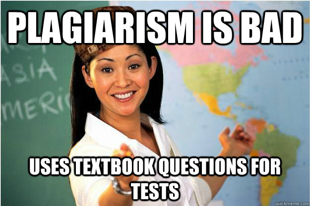 plagiarism is bad Uses textbook questions for tests  Scumbag Teacher