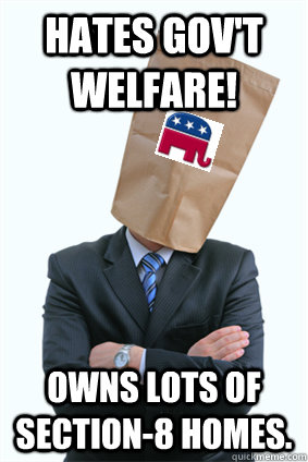 Hates Gov't Welfare! Owns lots of Section-8 homes. - Hates Gov't Welfare! Owns lots of Section-8 homes.  Generic Republican