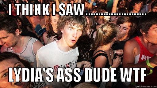 I THINK I SAW........................ LYDIA'S ASS DUDE WTF Sudden Clarity Clarence