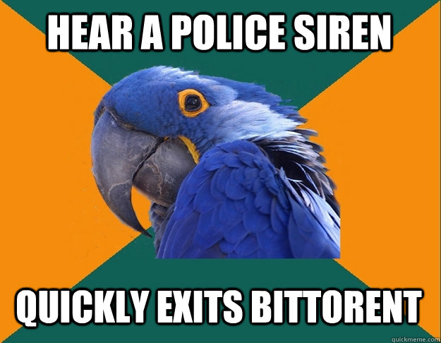 Hear a police siren Quickly exits Bittorent   Paranoid Parrot