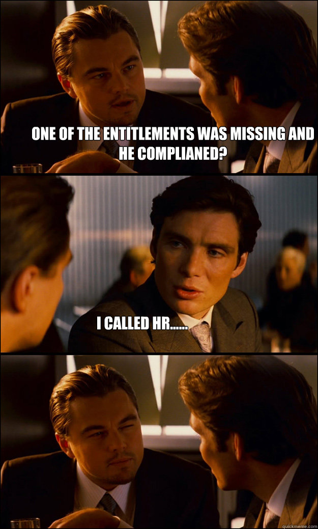 one of the entitlements was missing and he complianed? I called HR......  Inception