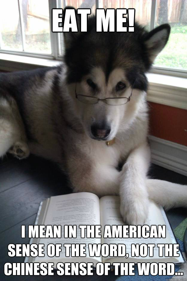 EAT ME!
   I mean in the American sense of the word, not the Chinese sense of the word...
  Condescending Literary Pun Dog