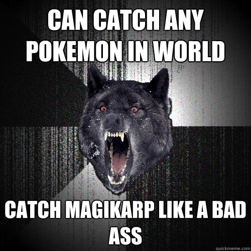 can catch any pokemon in world catch magikarp like a bad ass   Insanity Wolf