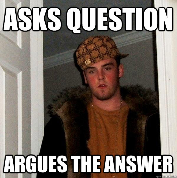 Asks question Argues the answer  Scumbag Steve