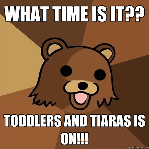 What time is it?? Toddlers and Tiaras is on!!!  Pedobear