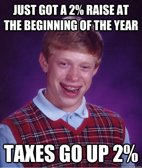 just got a 2% raise at the beginning of the year taxes go up 2%  Bad Luck Brian