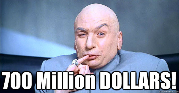  700 Million DOLLARS! -  700 Million DOLLARS!  Dr. Evil