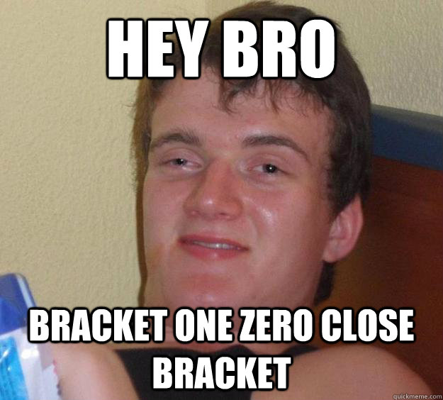 Hey Bro Bracket one zero close bracket  10 Guy