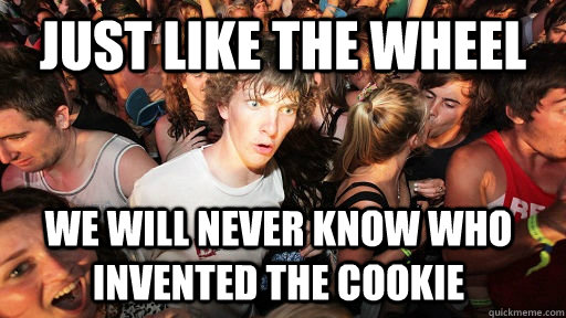 Just like the wheel we will never know who invented the cookie  Sudden Clarity Clarence