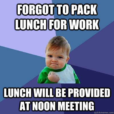 forgot to pack lunch for work lunch will be provided at noon meeting - forgot to pack lunch for work lunch will be provided at noon meeting  Success Kid