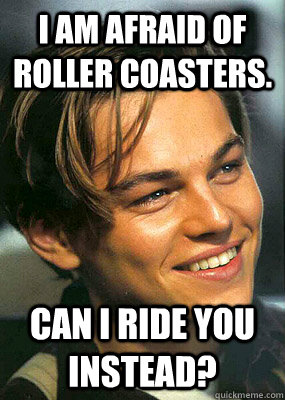 I am afraid of roller coasters. Can I ride you instead?  Bad Luck Leonardo Dicaprio