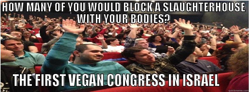 BLOCKING MEME - HOW MANY OF YOU WOULD BLOCK A SLAUGHTERHOUSE WITH YOUR BODIES? THE FIRST VEGAN CONGRESS IN ISRAEL       Misc