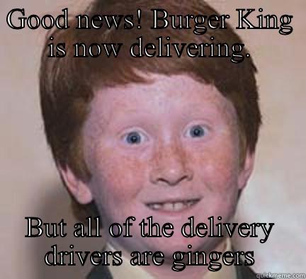 Burger King ginger - GOOD NEWS! BURGER KING IS NOW DELIVERING. BUT ALL OF THE DELIVERY DRIVERS ARE GINGERS Over Confident Ginger