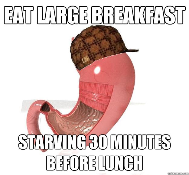 Eat Large breakfast Starving 30 minutes before lunch   - Eat Large breakfast Starving 30 minutes before lunch    Douchebag Stomach