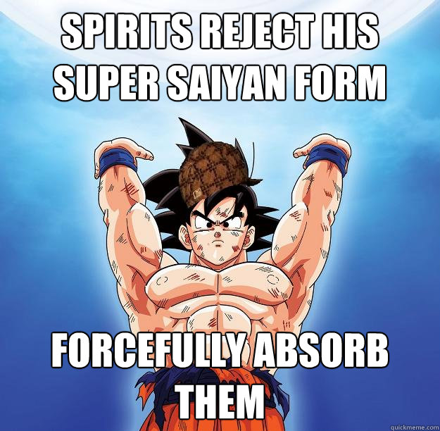 Spirits reject his super saiyan form forcefully absorb them  Scumbag Goku