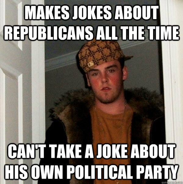 Makes jokes about Republicans all the time Can't take a joke about his own political party  Scumbag Steve