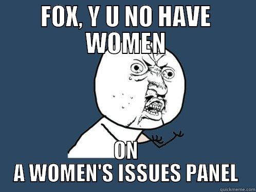 FOX, Y U NO HAVE WOMEN ON A WOMEN'S ISSUES PANEL Y U No