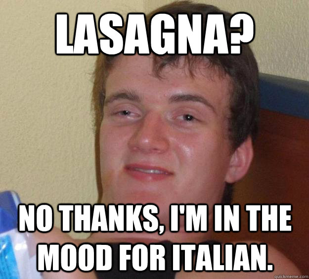 Lasagna? No thanks, I'm in the mood for Italian.  10 Guy