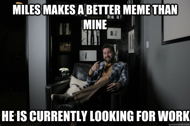 Miles makes a better Meme than mine He is currently looking for work  benevolent bro burnie