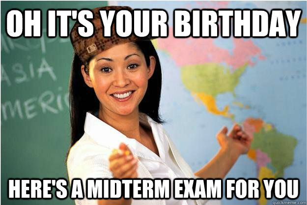 Oh it's your birthday here's a midterm exam for you  Scumbag Teacher