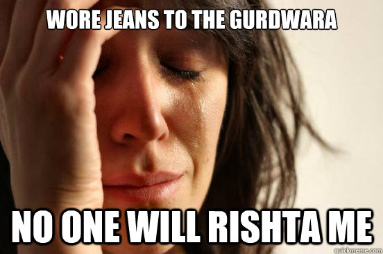 wore jeans to the gurdwara No one will rishta me  First World Problems