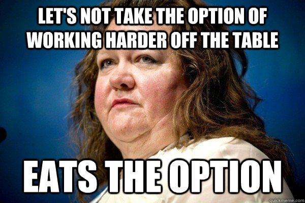 Let's not take the option of working harder off the table eats the option  Spiteful Billionaire