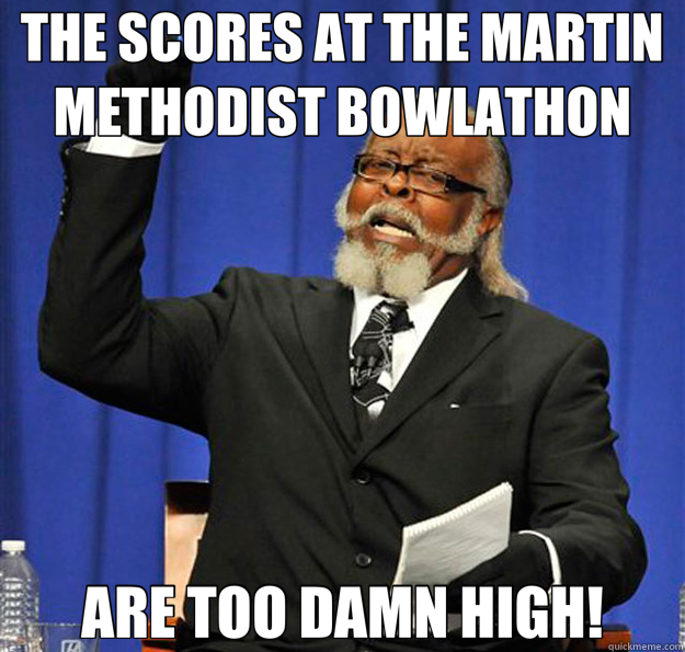 THE SCORES AT THE MARTIN METHODIST BOWLATHON ARE TOO DAMN HIGH!  Jimmy McMillan