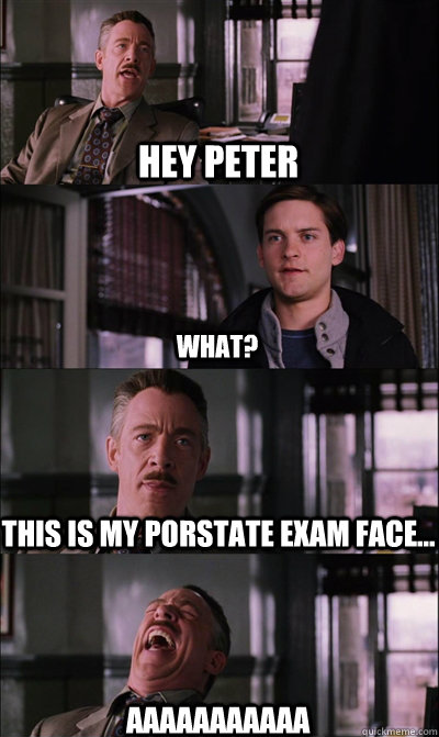 Hey Peter what? This is my Porstate exam face... AAAAAAAAAAA  JJ Jameson