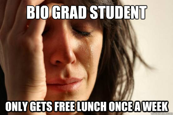 Bio Grad Student Only Gets free lunch once a week  First World Problems