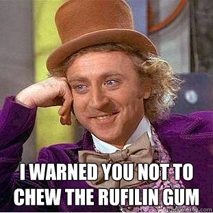  I warned you not to chew the rufilin gum -  I warned you not to chew the rufilin gum  Creepy Wonka