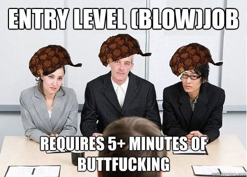 Entry Level (blow)Job Requires 5+ minutes of buttfucking  Scumbag Employer