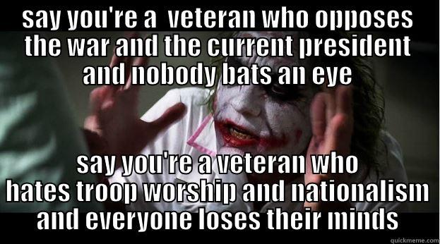 SAY YOU'RE A  VETERAN WHO OPPOSES THE WAR AND THE CURRENT PRESIDENT AND NOBODY BATS AN EYE SAY YOU'RE A VETERAN WHO HATES TROOP WORSHIP AND NATIONALISM AND EVERYONE LOSES THEIR MINDS Joker Mind Loss