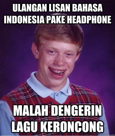 ulangan lisan bahasa indonesia pake headphone malah dengerin lagu keroncong  Bad Luck Brian