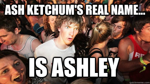 Ash Ketchum's real name... IS ASHLEY - Ash Ketchum's real name... IS ASHLEY  Sudden Clarity Clarence