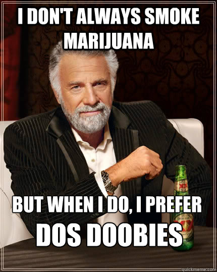 I don't always smoke marijuana but when I do, I prefer  Dos Doobies - I don't always smoke marijuana but when I do, I prefer  Dos Doobies  The Most Interesting Man In The World