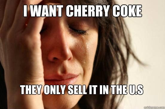 I want cherry coke they only sell it in the U.s  First World Problems