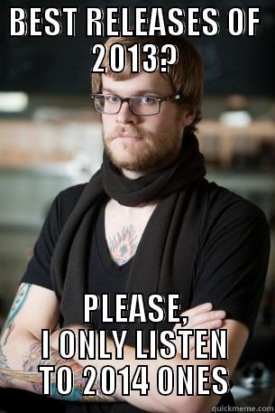 BEST RELEASES OF 2013? PLEASE, I ONLY LISTEN TO 2014 ONES Hipster Barista