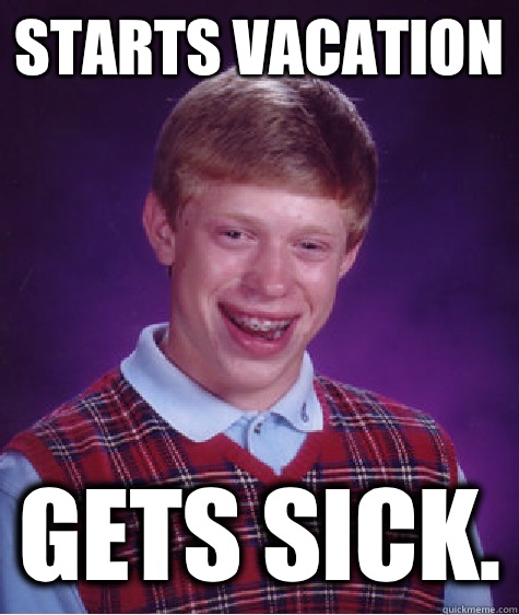 Starts vacation Gets sick. - Starts vacation Gets sick.  Bad Luck Brian