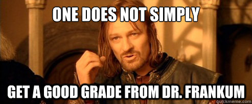 One does not simply Get a good grade from Dr. Frankum  One Does Not Simply