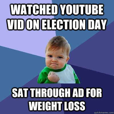 watched YouTube vid on Election Day Sat through ad for weight loss  Success Kid