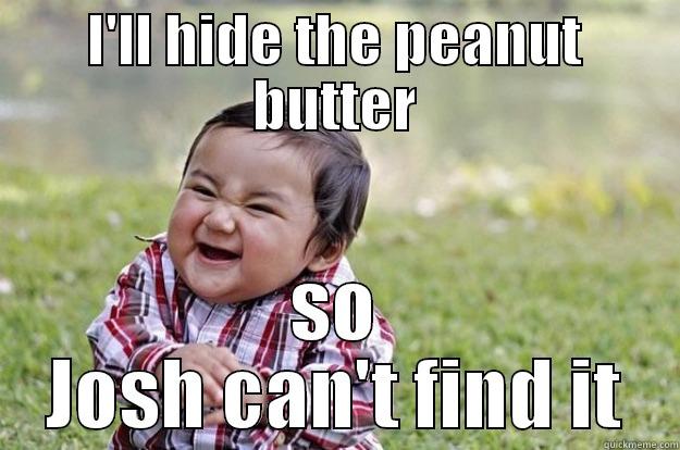 I'LL HIDE THE PEANUT BUTTER SO JOSH CAN'T FIND IT Evil Toddler