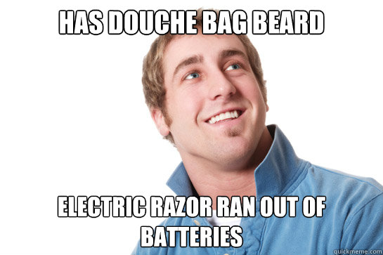 has douche bag beard electric razor ran out of batteries  - has douche bag beard electric razor ran out of batteries   Misunderstood D-Bag