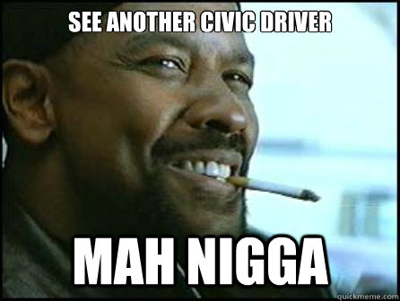 see another civic driver Mah Nigga  Mah Nigga Denzel