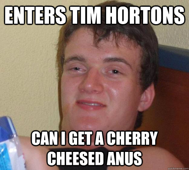 enters tim hortons can i get a cherry cheesed anus  10 Guy